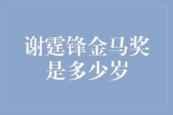 谢霆锋金马奖是多少岁