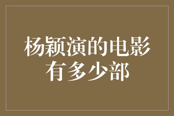 杨颖演的电影有多少部