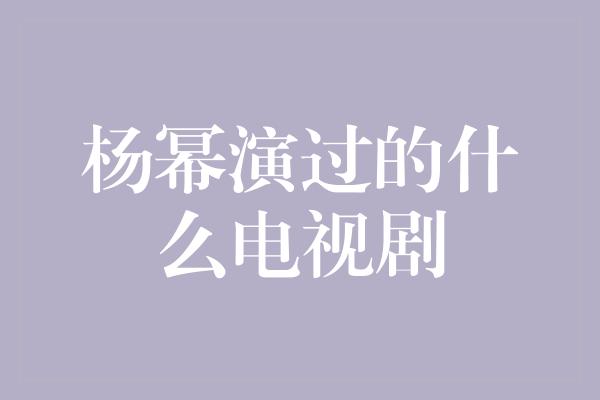 杨幂演过的什么电视剧