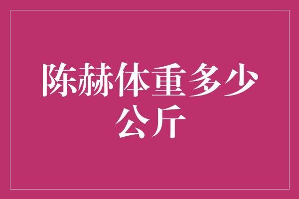 陈赫体重多少公斤