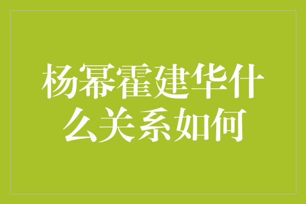 杨幂霍建华什么关系如何