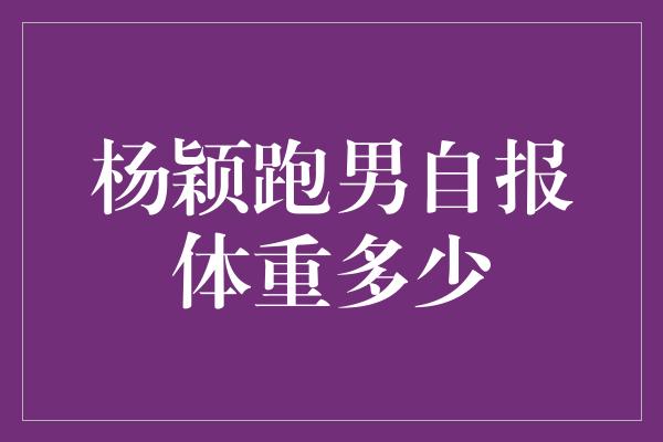 杨颖跑男自报体重多少