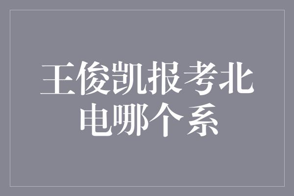 王俊凯报考北电哪个系