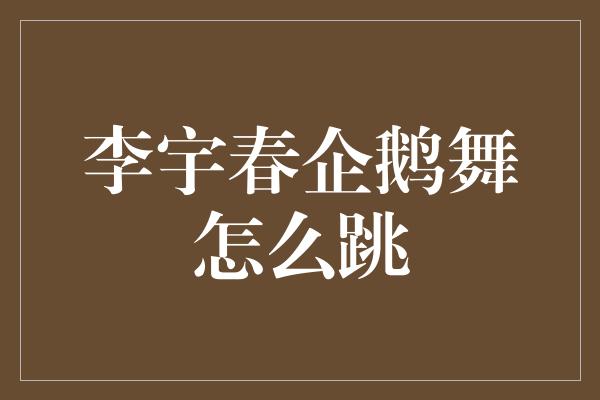 李宇春企鹅舞怎么跳