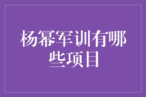 杨幂军训有哪些项目