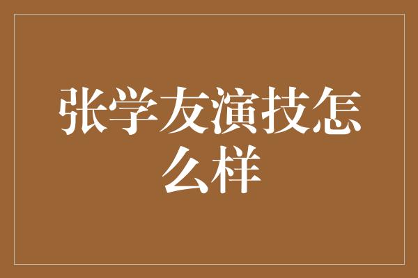 张学友演技怎么样