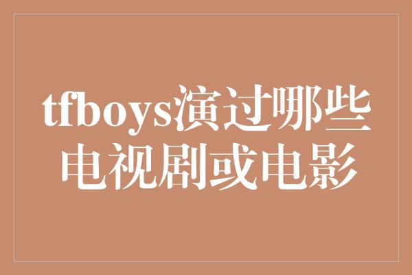 tfboys演过哪些电视剧或电影