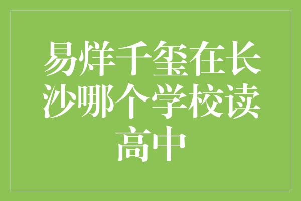 易烊千玺在长沙哪个学校读高中