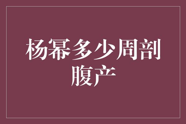 杨幂多少周剖腹产