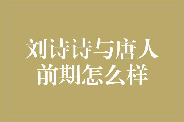 刘诗诗与唐人前期怎么样