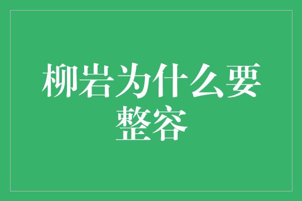 柳岩为什么要整容