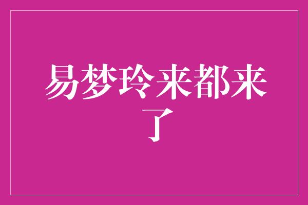 易梦玲来都来了