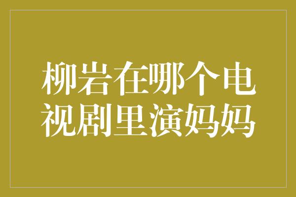 柳岩在哪个电视剧里演妈妈