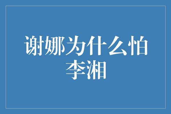 谢娜为什么怕李湘