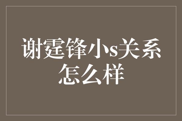 谢霆锋小s关系怎么样