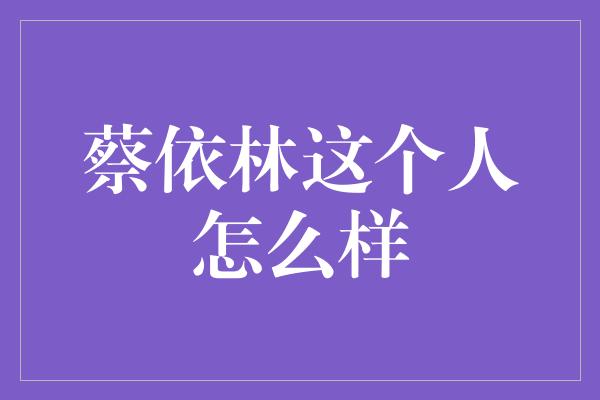 蔡依林这个人怎么样