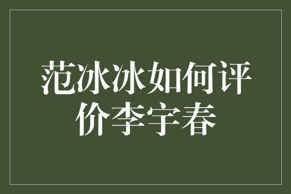 范冰冰如何评价李宇春