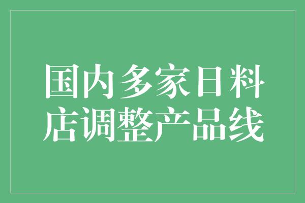 国内多家日料店调整产品线