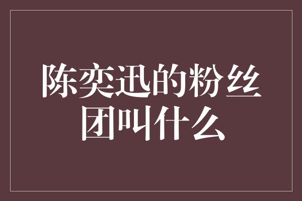 陈奕迅的粉丝团叫什么