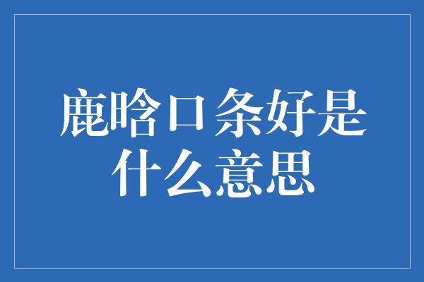 鹿晗口条好是什么意思