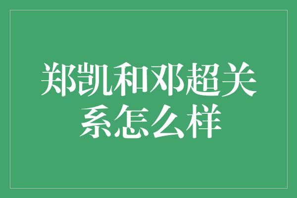 郑凯和邓超关系怎么样