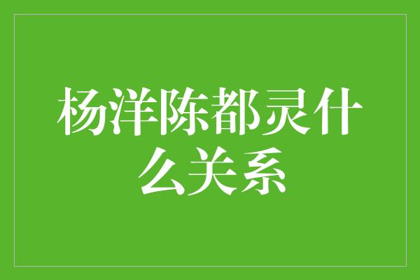 杨洋陈都灵什么关系