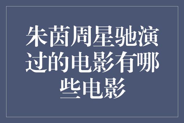 朱茵周星驰演过的电影有哪些电影