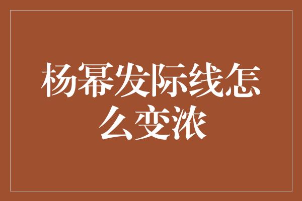 杨幂发际线怎么变浓