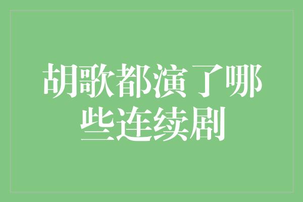 胡歌都演了哪些连续剧