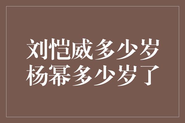 刘恺威多少岁杨幂多少岁了