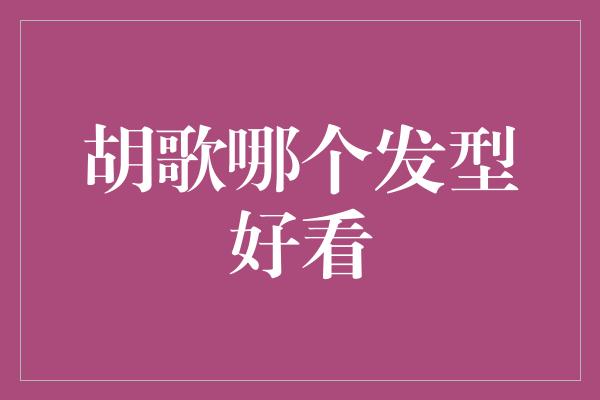 胡歌哪个发型好看