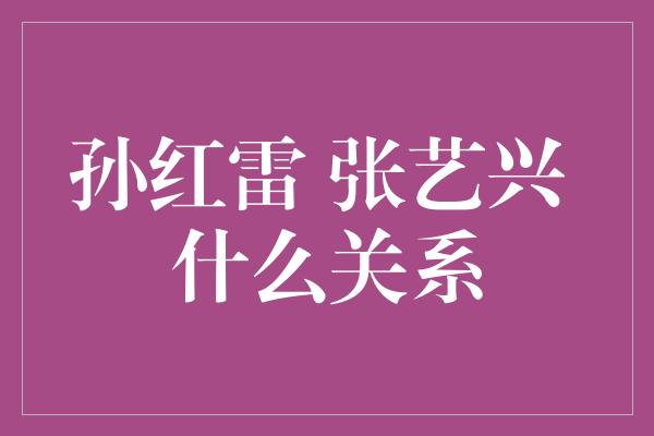 孙红雷 张艺兴 什么关系