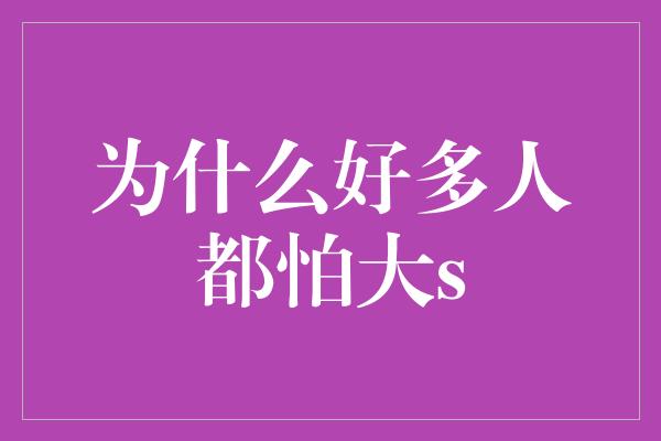 为什么好多人都怕大s