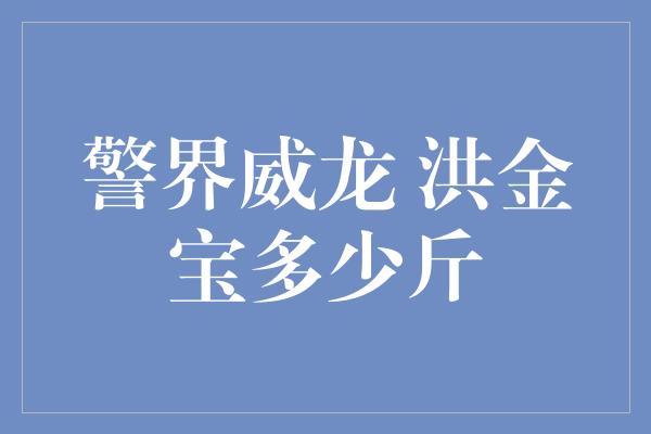 警界威龙 洪金宝多少斤