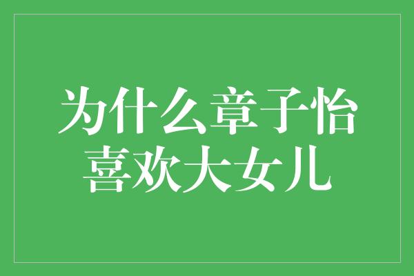 为什么章子怡喜欢大女儿