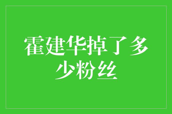 霍建华掉了多少粉丝