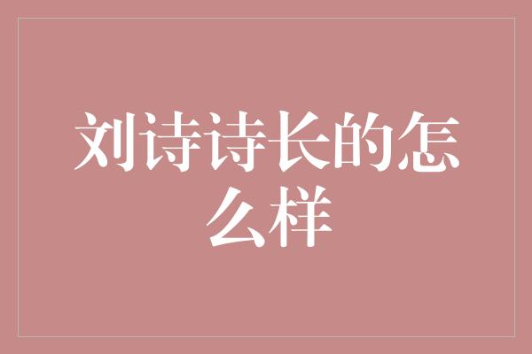 刘诗诗长的怎么样