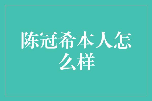 陈冠希本人怎么样