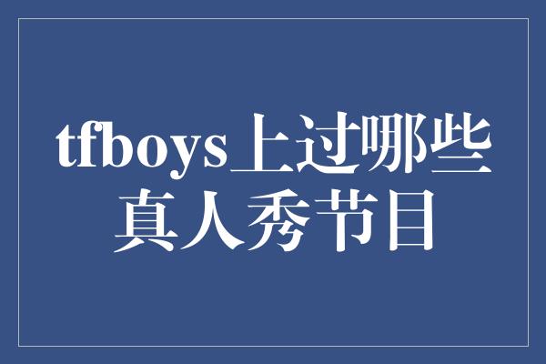 tfboys上过哪些真人秀节目