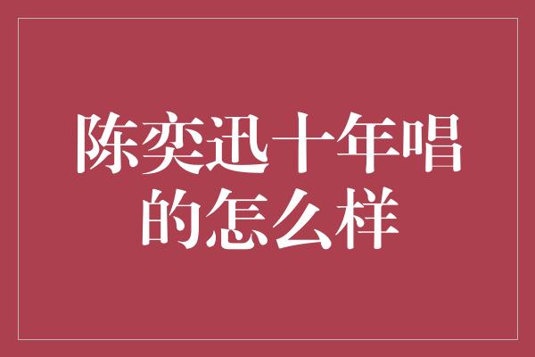 陈奕迅十年唱的怎么样