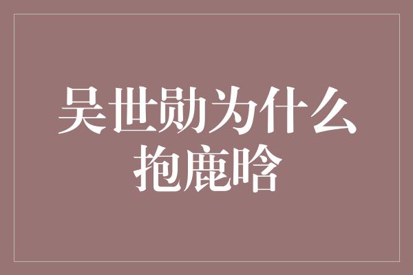 吴世勋为什么抱鹿晗