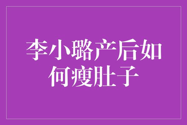 李小璐产后如何瘦肚子