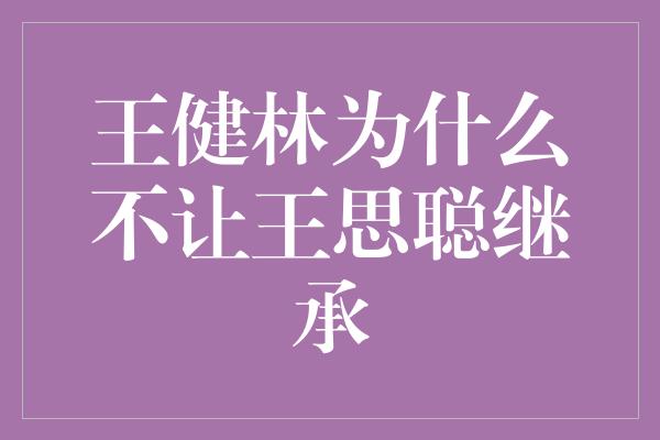 王健林为什么不让王思聪继承