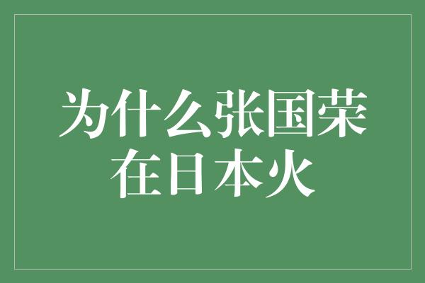 为什么张国荣在日本火