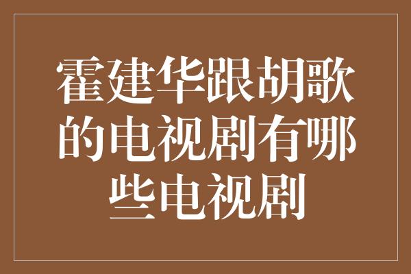 霍建华跟胡歌的电视剧有哪些电视剧