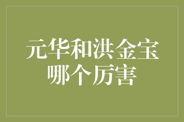 元华和洪金宝哪个厉害