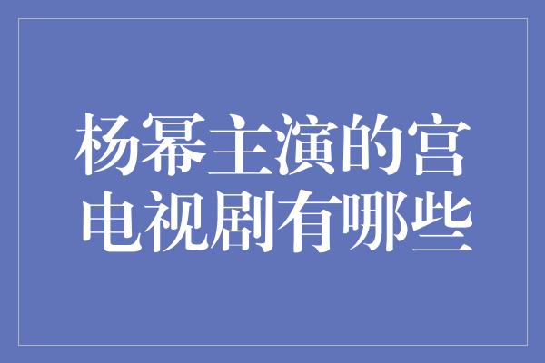 杨幂主演的宫电视剧有哪些