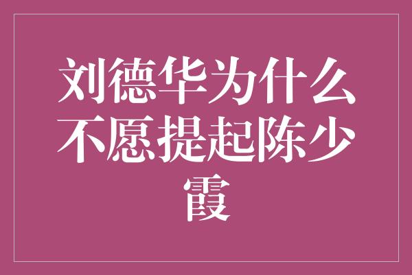 刘德华为什么不愿提起陈少霞