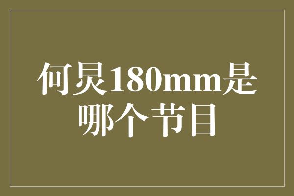 何炅180mm是哪个节目