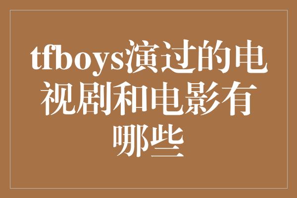 tfboys演过的电视剧和电影有哪些